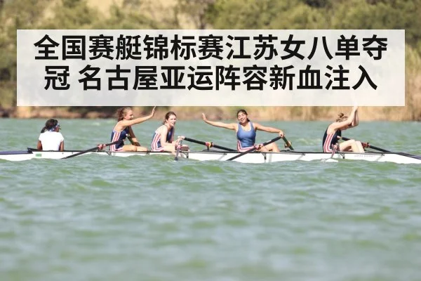 全国赛艇锦标赛江苏女八单夺冠 名古屋亚运阵容新血注入