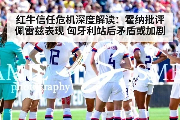 红牛信任危机深度解读：霍纳批评佩雷兹表现 匈牙利站后矛盾或加剧