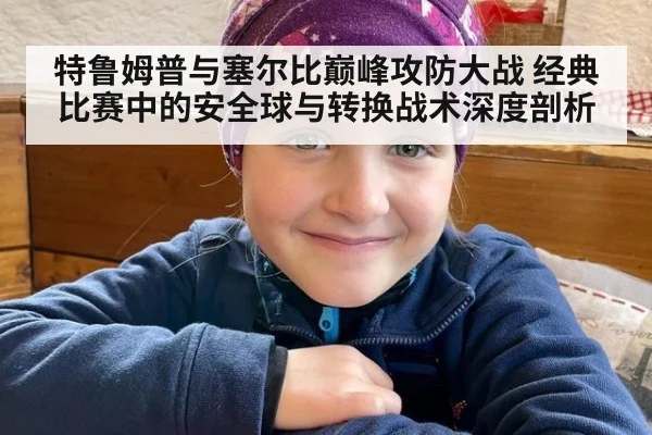 特鲁姆普与塞尔比巅峰攻防大战 经典比赛中的安全球与转换战术深度剖析