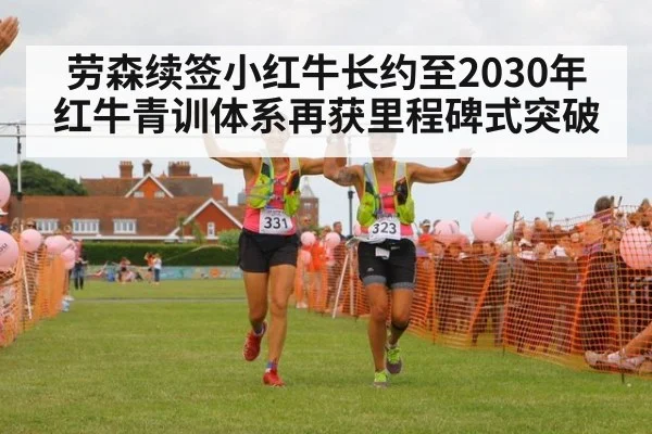 劳森续签小红牛长约至2030年 红牛青训体系再获里程碑式突破